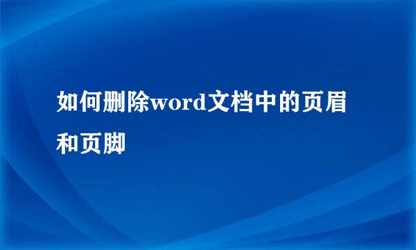 如何删除word文档中的页眉和页脚