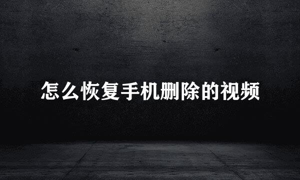 怎么恢复手机删除的视频
