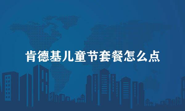 肯德基儿童节套餐怎么点