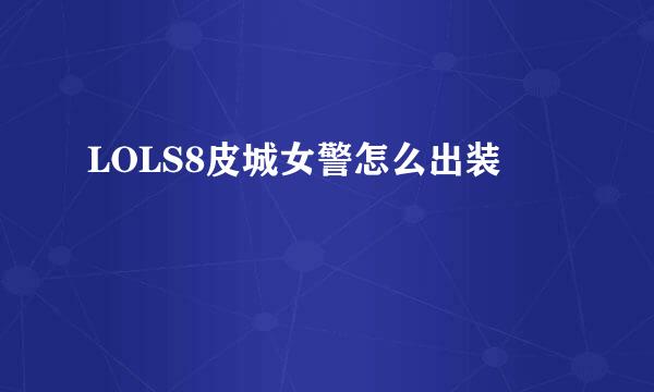 LOLS8皮城女警怎么出装