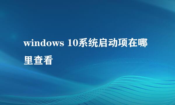 windows 10系统启动项在哪里查看