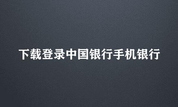 下载登录中国银行手机银行
