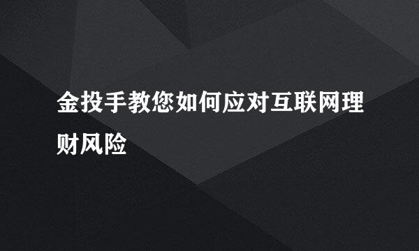 金投手教您如何应对互联网理财风险