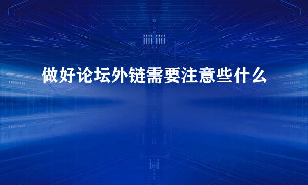 做好论坛外链需要注意些什么