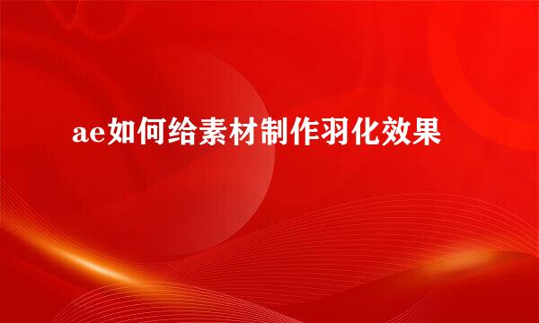 ae如何给素材制作羽化效果