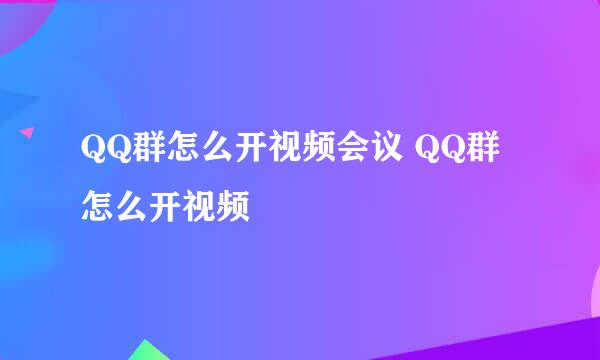 QQ群怎么开视频会议 QQ群怎么开视频