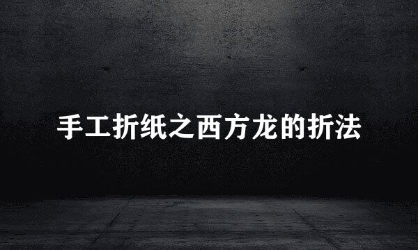 手工折纸之西方龙的折法