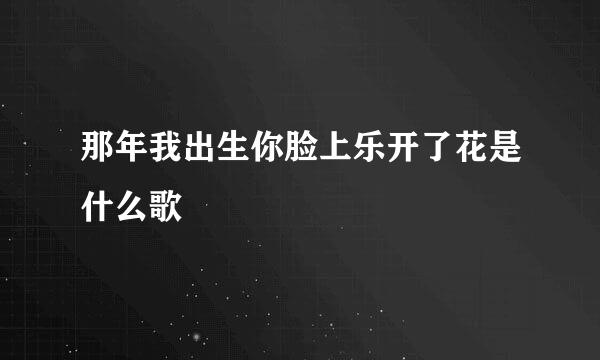 那年我出生你脸上乐开了花是什么歌