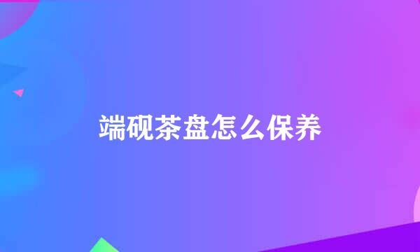 端砚茶盘怎么保养