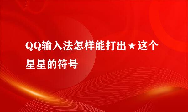 QQ输入法怎样能打出★这个星星的符号