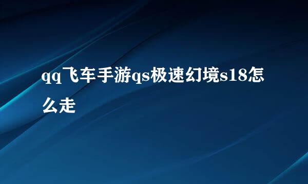 qq飞车手游qs极速幻境s18怎么走