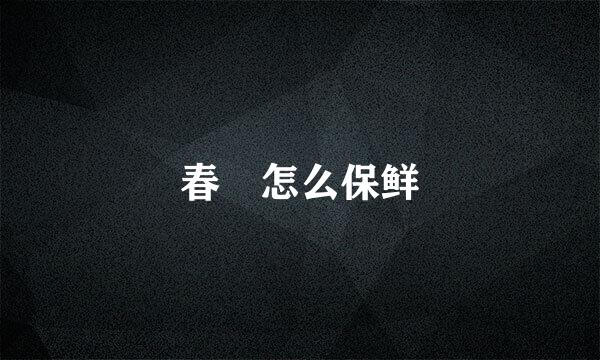 春芛怎么保鲜