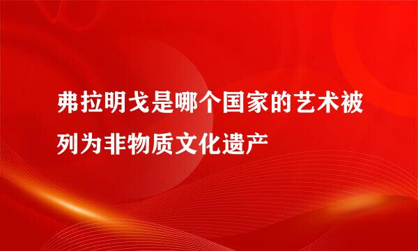 弗拉明戈是哪个国家的艺术被列为非物质文化遗产