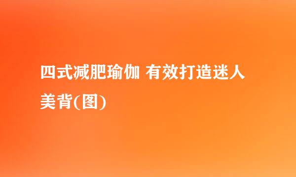 四式减肥瑜伽 有效打造迷人美背(图)