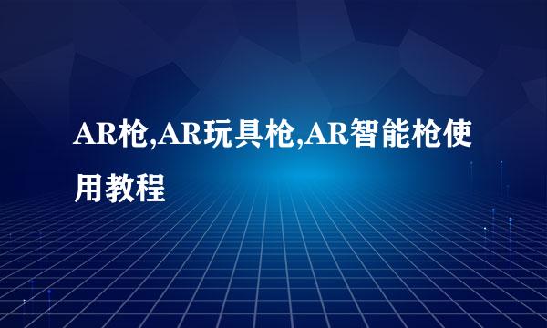 AR枪,AR玩具枪,AR智能枪使用教程