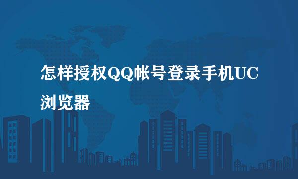 怎样授权QQ帐号登录手机UC浏览器