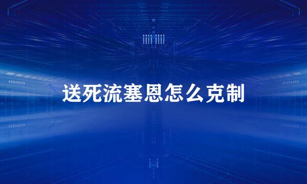 送死流塞恩怎么克制