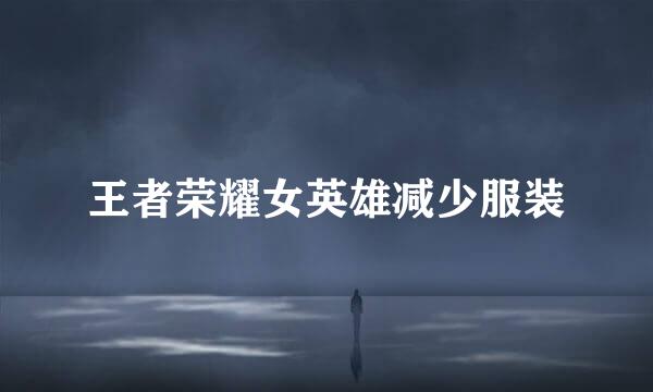 王者荣耀女英雄减少服装