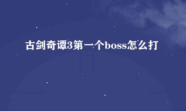 古剑奇谭3第一个boss怎么打