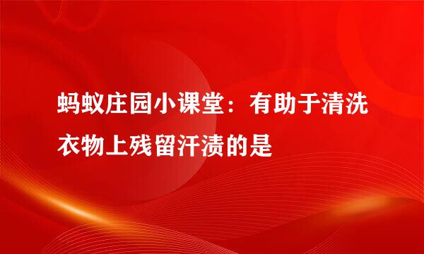 蚂蚁庄园小课堂：有助于清洗衣物上残留汗渍的是