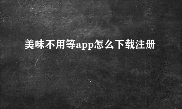 美味不用等app怎么下载注册