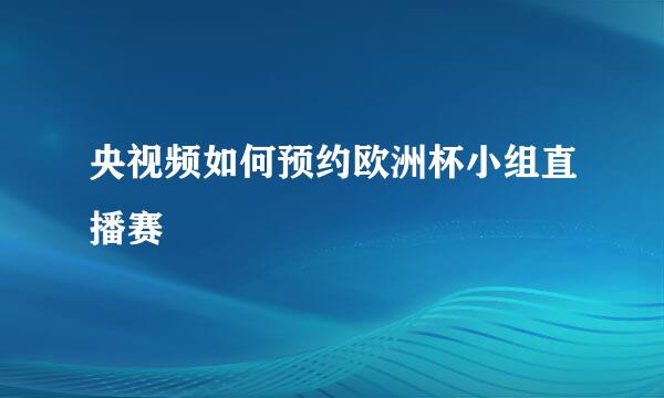 央视频如何预约欧洲杯小组直播赛