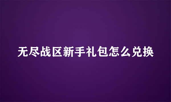 无尽战区新手礼包怎么兑换