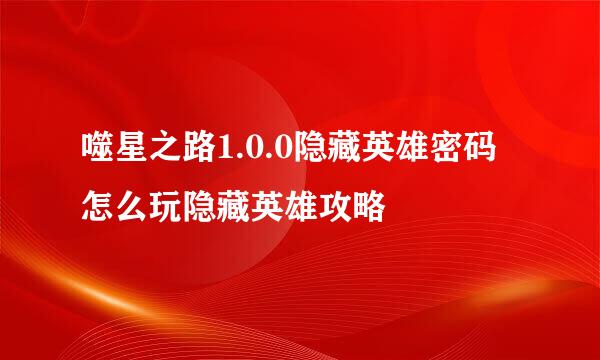 噬星之路1.0.0隐藏英雄密码怎么玩隐藏英雄攻略