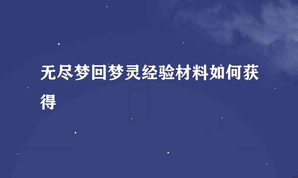 无尽梦回梦灵经验材料如何获得