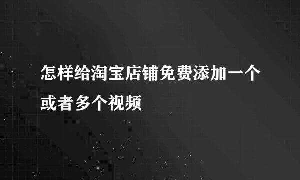 怎样给淘宝店铺免费添加一个或者多个视频