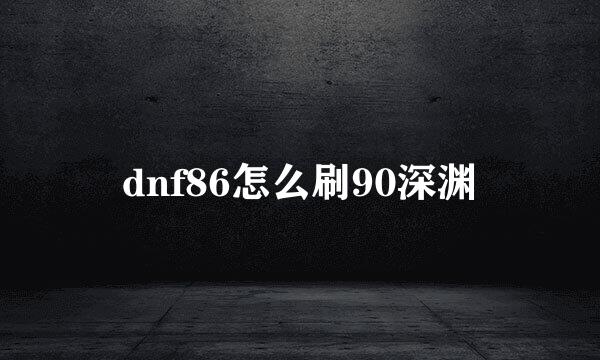 dnf86怎么刷90深渊