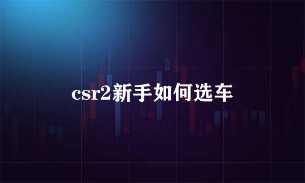 csr2新手如何选车