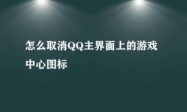 怎么取消QQ主界面上的游戏中心图标