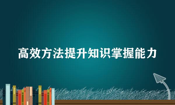 高效方法提升知识掌握能力