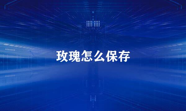 玫瑰怎么保存