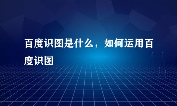 百度识图是什么，如何运用百度识图