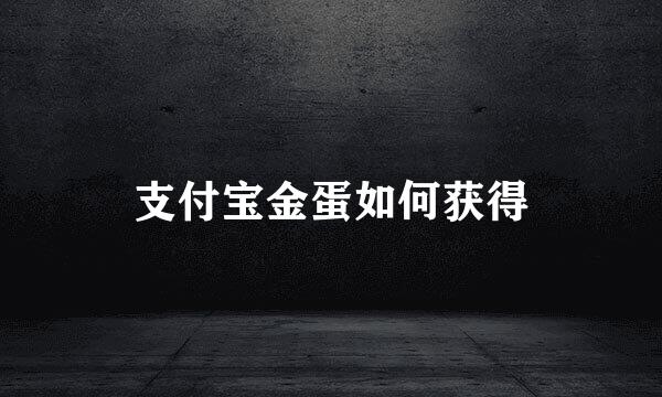 支付宝金蛋如何获得