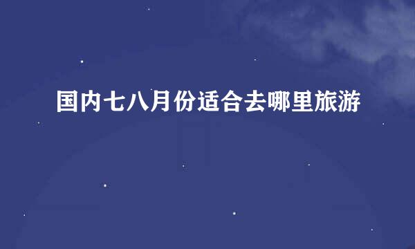 国内七八月份适合去哪里旅游