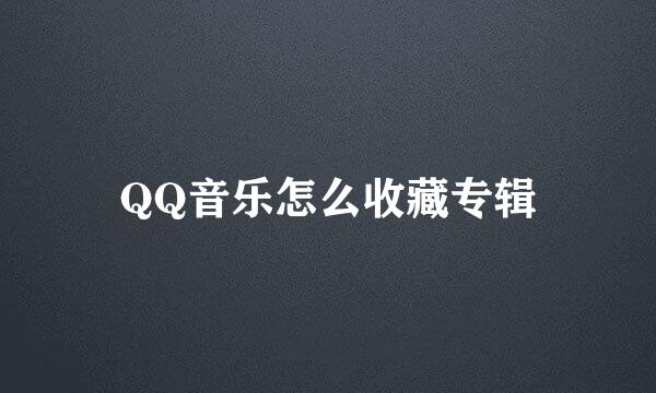 QQ音乐怎么收藏专辑
