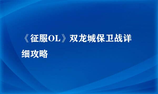《征服OL》双龙城保卫战详细攻略