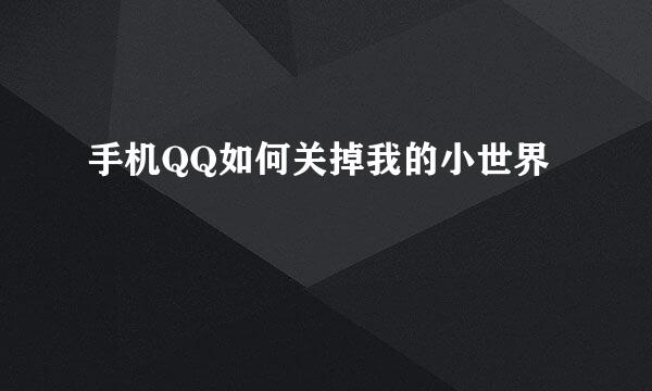 手机QQ如何关掉我的小世界