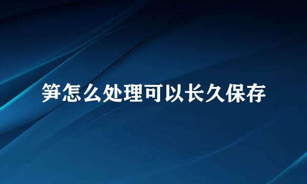 笋怎么处理可以长久保存