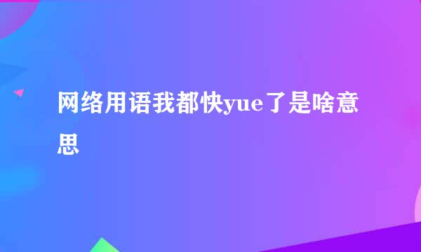 网络用语我都快yue了是啥意思