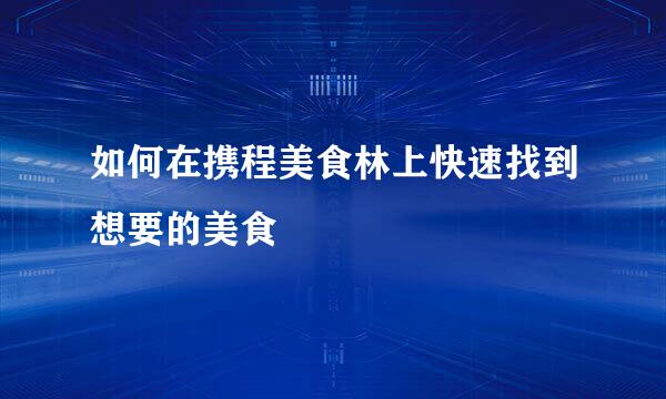 如何在携程美食林上快速找到想要的美食