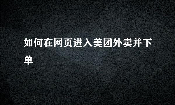 如何在网页进入美团外卖并下单
