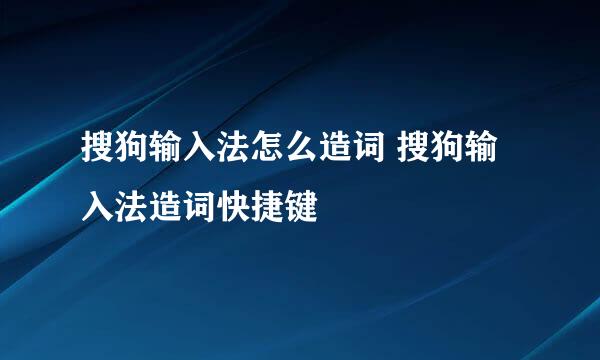 搜狗输入法怎么造词 搜狗输入法造词快捷键