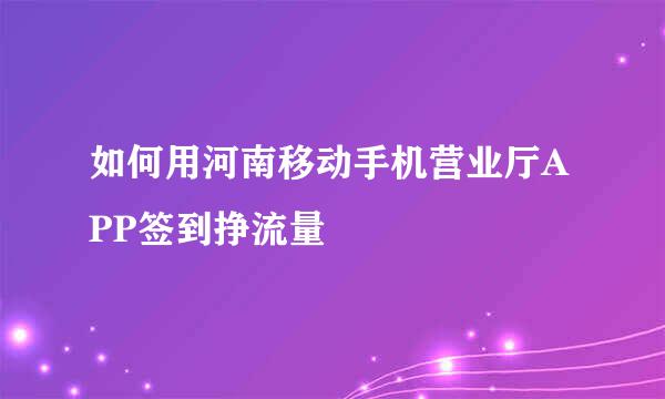 如何用河南移动手机营业厅APP签到挣流量