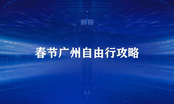 春节广州自由行攻略
