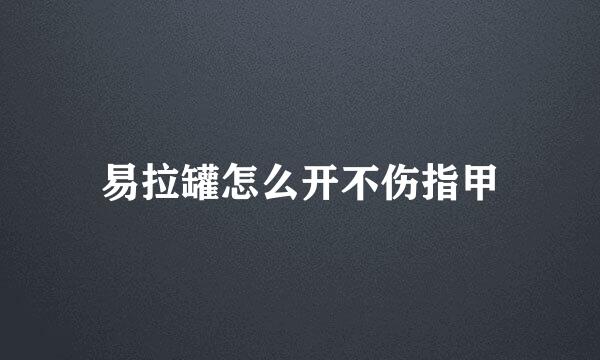 易拉罐怎么开不伤指甲