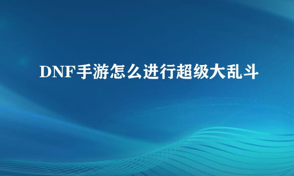 DNF手游怎么进行超级大乱斗